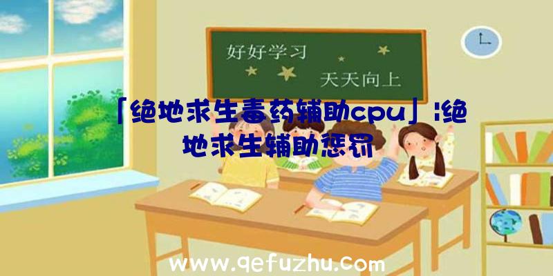 「绝地求生毒药辅助cpu」|绝地求生辅助惩罚